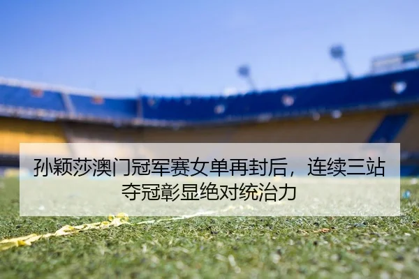 sun-ying-sha-ao-men-guan-jun-sai-nv-dan-zai-feng-hou-lian-xu-san-zhan-duo-guan-zhang-xian-jue-dui-tong-zhi-li-2-286.jpg